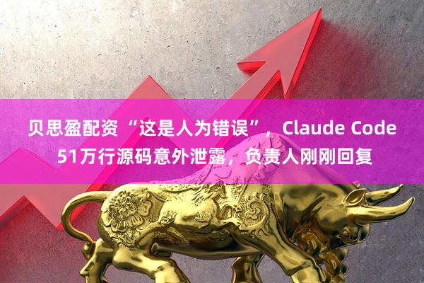 贝思盈配资 “这是人为错误”，Claude Code 51万行源码意外泄露，负责人刚刚回复