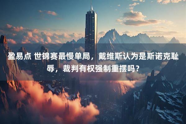 盈易点 世锦赛最慢单局，戴维斯认为是斯诺克耻辱，裁判有权强制重摆吗？