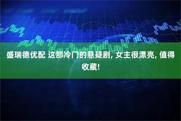 盛瑞德优配 这部冷门的悬疑剧, 女主很漂亮, 值得收藏!