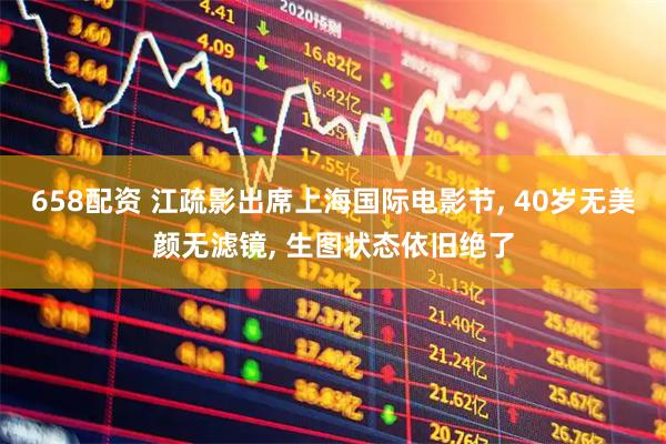 658配资 江疏影出席上海国际电影节, 40岁无美颜无滤镜, 生图状态依旧绝了
