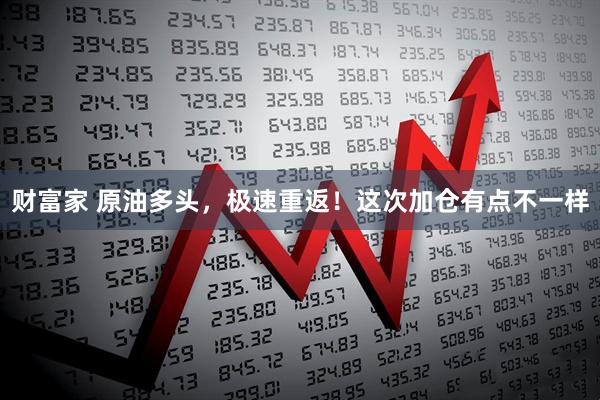 财富家 原油多头，极速重返！这次加仓有点不一样