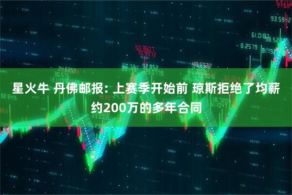 星火牛 丹佛邮报: 上赛季开始前 琼斯拒绝了均薪约200万的多年合同