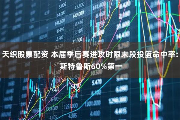 天织股票配资 本届季后赛进攻时限末段投篮命中率: 斯特鲁斯60%第一